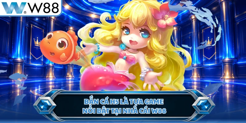 Bắn cá H5 là tựa game nổi bật tại nhà cái W88