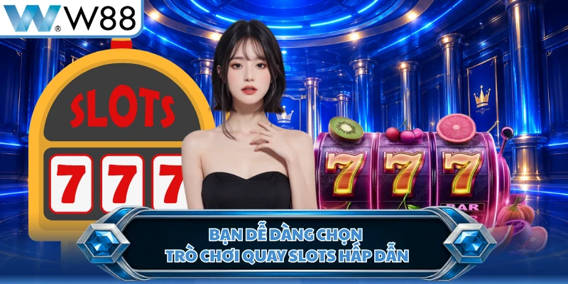 Bạn dễ dàng chọn trò chơi quay slots hấp dẫn
