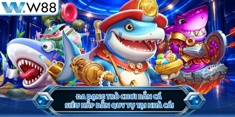 Đa dạng trò chơi bắn cá siêu hấp dẫn quy tụ tại nhà cái