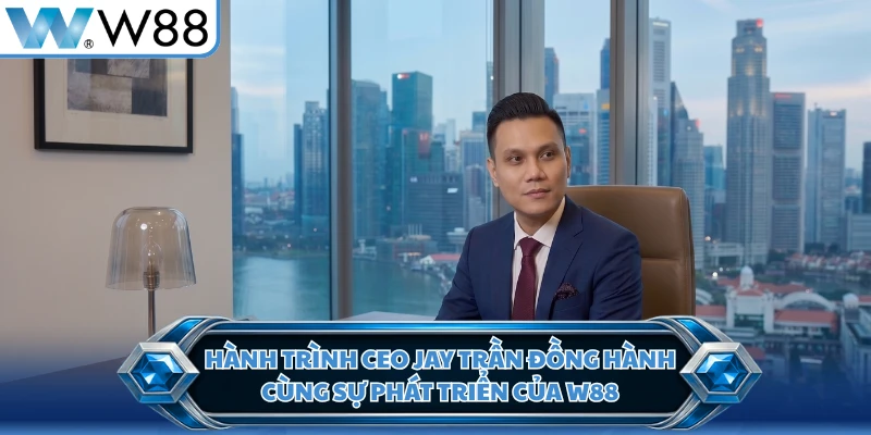 Hành trình CEO Jay Trần đồng hành cùng sự phát triển của W88 